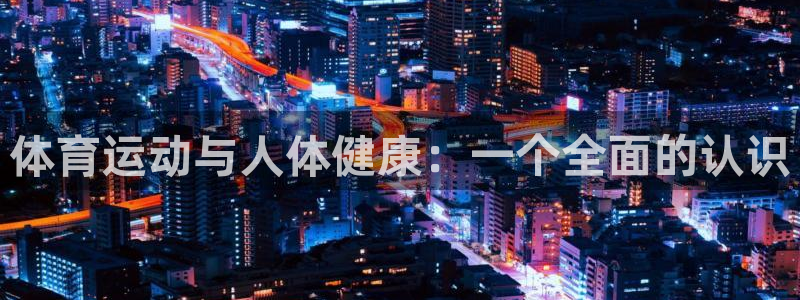 MK体育官网下载招商电话号码是多少：体育运动与人体健