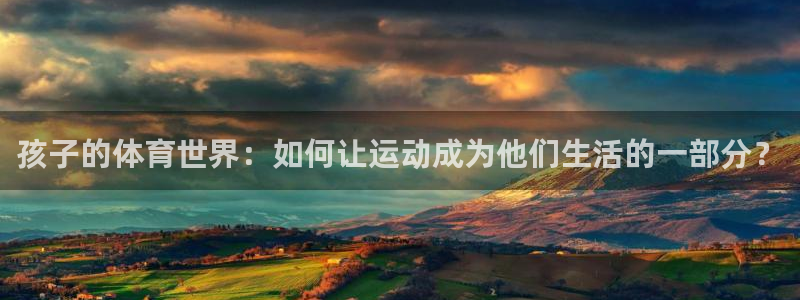 MK体育官方正版app娱乐首页官网下载：孩子的体育世
