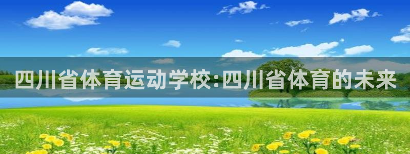 MK体育官方正版app集团：四川省体育运动学校:四川