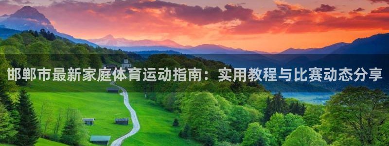 MK体育官网下载招商电话：邯郸市最新家庭体育运动指南：实用教