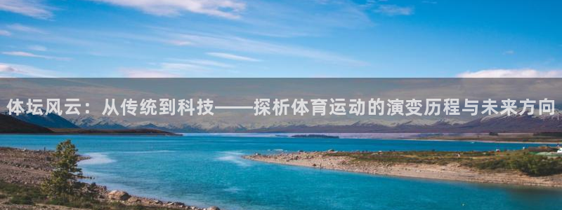 MK体育官方正版app官方：体坛风云：从传统到科技——探析体