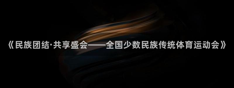 MK体育官网下载平台假的吗是真的吗吗：《民族团结·共享盛会—
