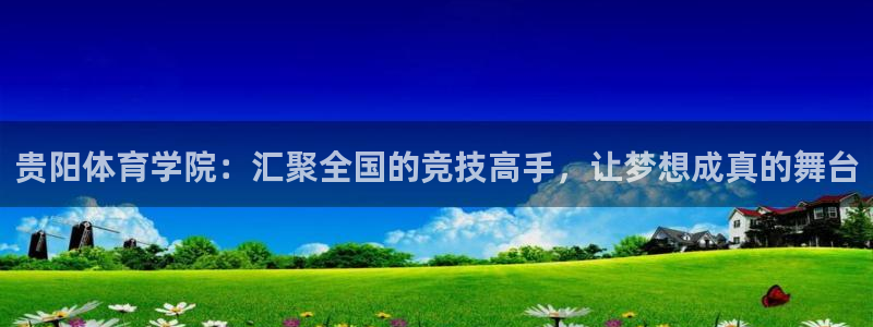MK体育官网下载招商电话号码是多少啊：贵阳体育学院：