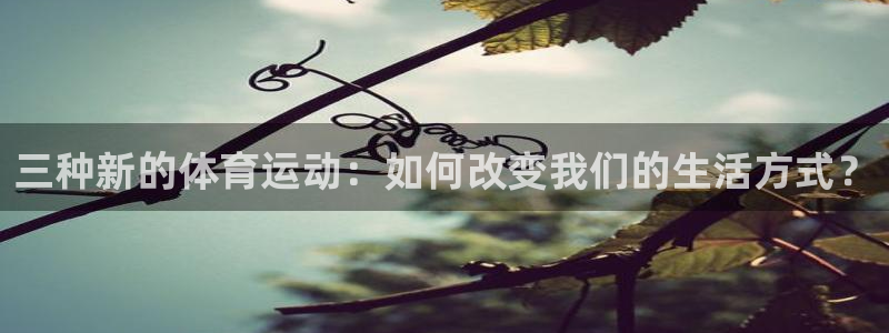 MK体育官网下载招商电话号码是多少：三种新的体育运动：如何改
