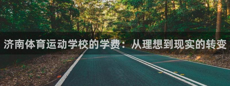 MK体育官网下载官方客服电话：济南体育运动学校的学费：从理想