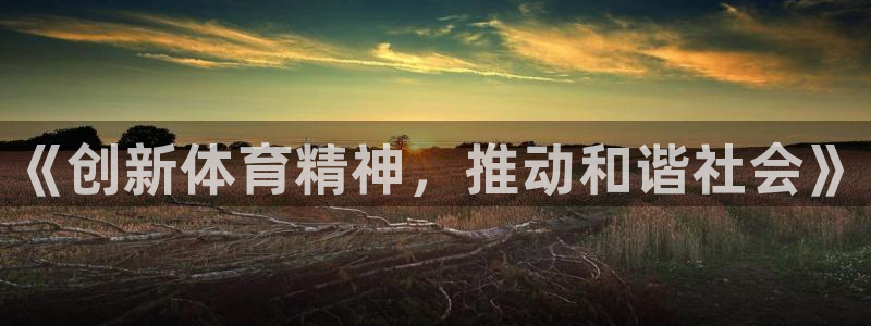 MK体育官网下载平台：《创新体育精神，推动和谐社会》