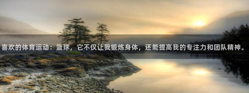  mk体育下载：喜欢的体育运动：篮球，它不仅让我锻炼身体，还能