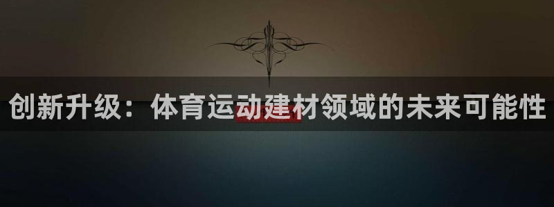  mk体育在线官网入口：创新升级：体育运动建材领域的未来可能性